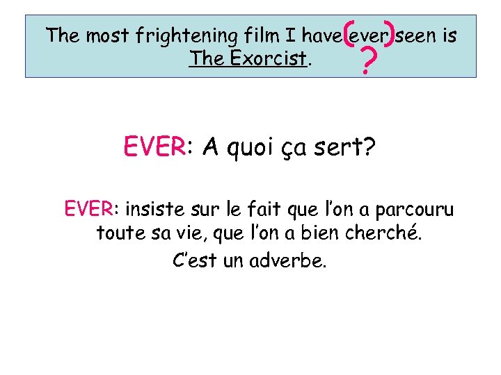 The most frightening film I have ever seen is The Exorcist. ? EVER: A