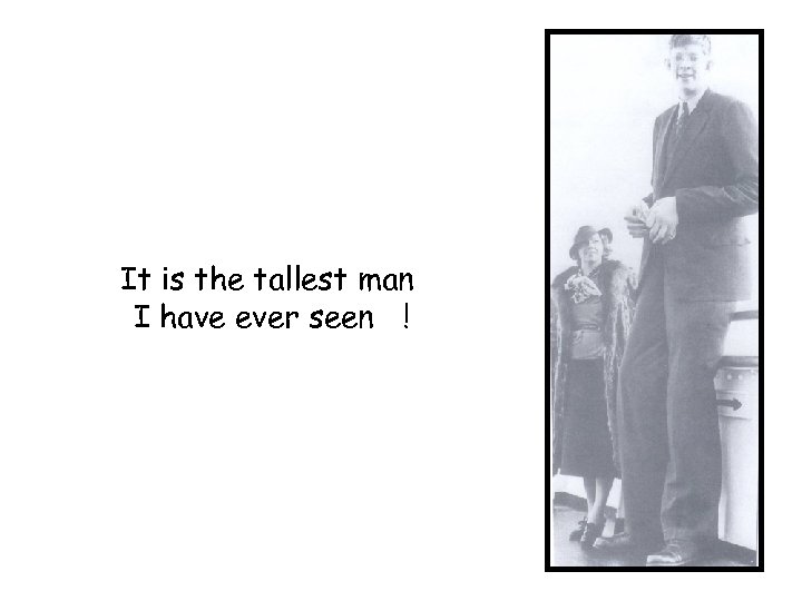 It is the tallest man I have ever seen ! 