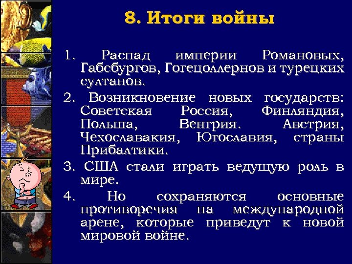 8. Итоги войны 1. Распад империи Романовых, Габсбургов, Гогецоллернов и турецких султанов. 2. Возникновение