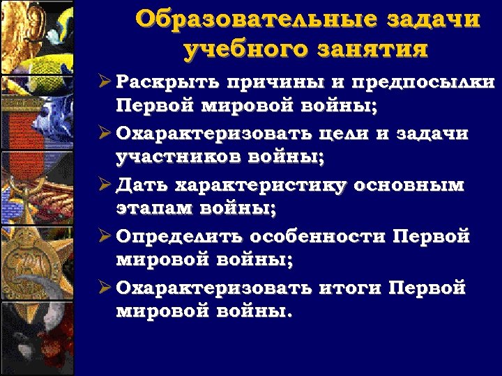 Образовательные задачи учебного занятия Ø Раскрыть причины и предпосылки Первой мировой войны; Ø Охарактеризовать