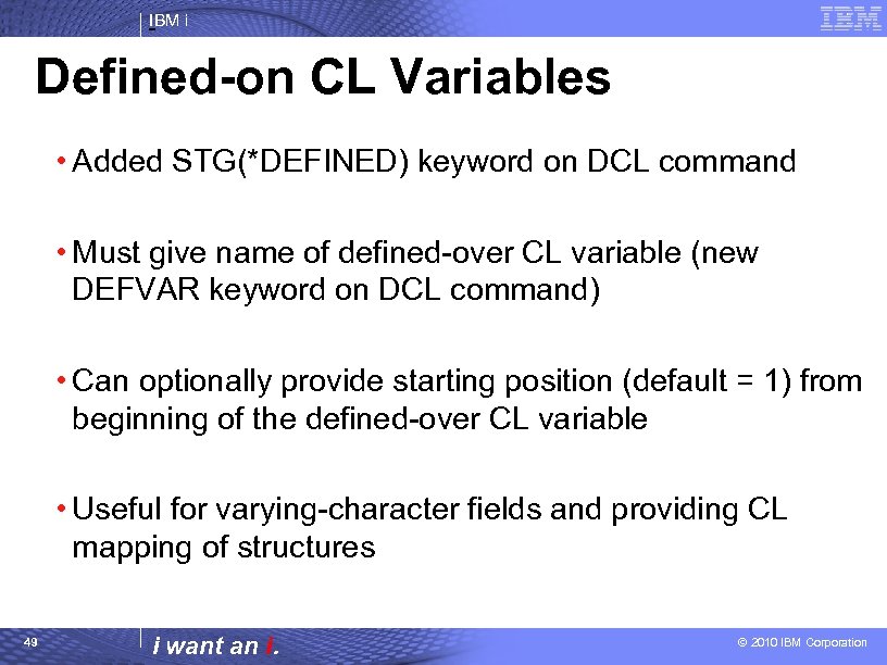 IBM i Defined-on CL Variables • Added STG(*DEFINED) keyword on DCL command • Must