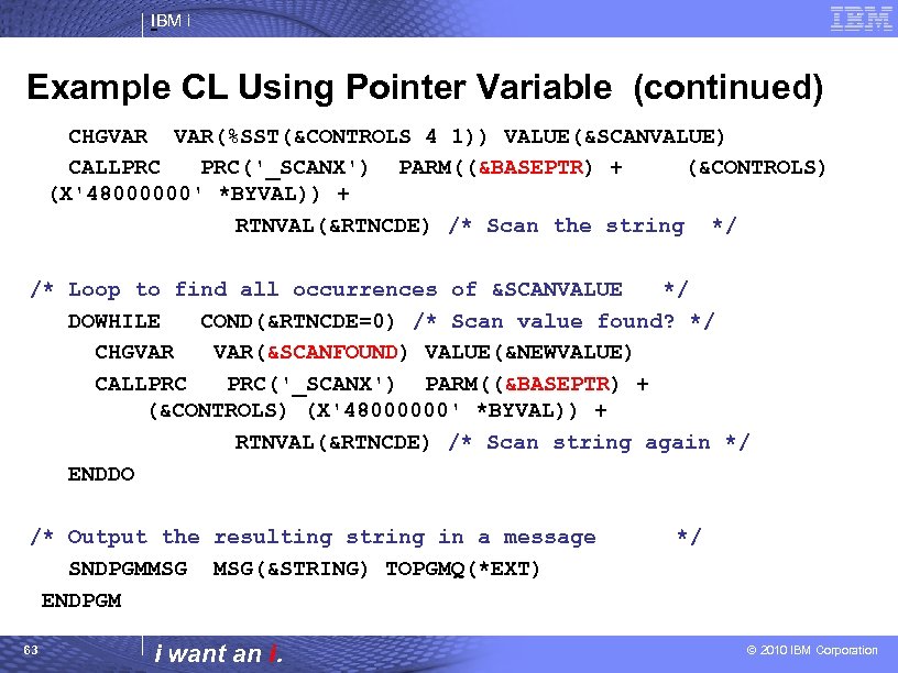 IBM i Example CL Using Pointer Variable (continued) CHGVAR VAR(%SST(&CONTROLS 4 1)) VALUE(&SCANVALUE) CALLPRC