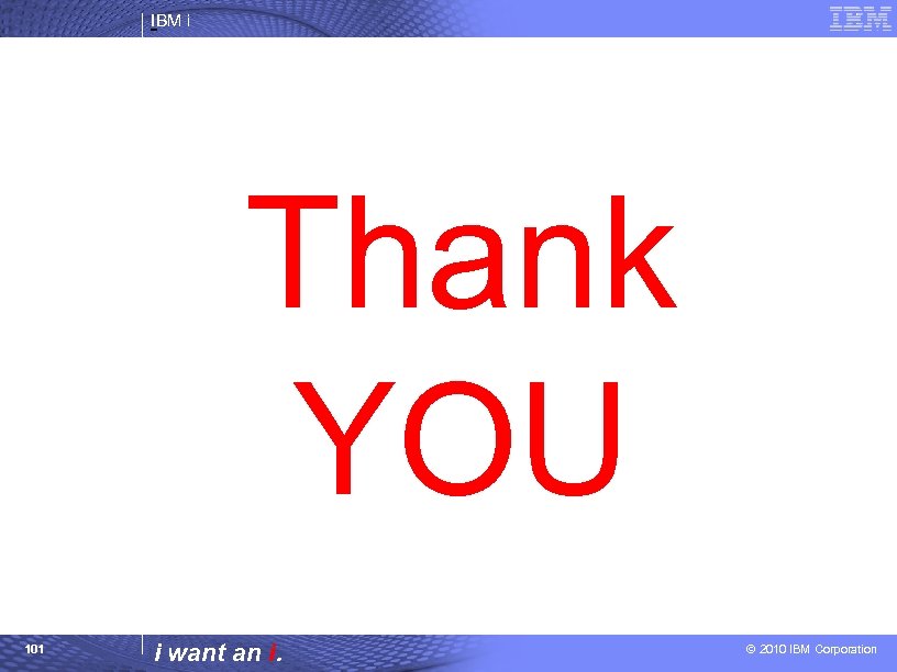 IBM i Thank YOU 101 i want an i. © 2010 IBM Corporation 