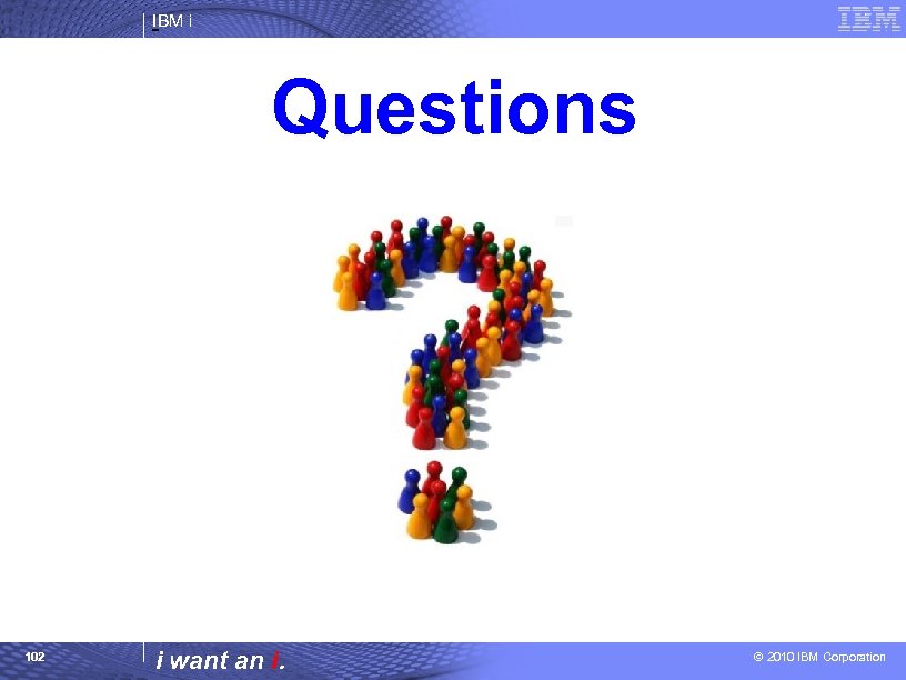 IBM i Questions 102 i want an i. © 2010 IBM Corporation 