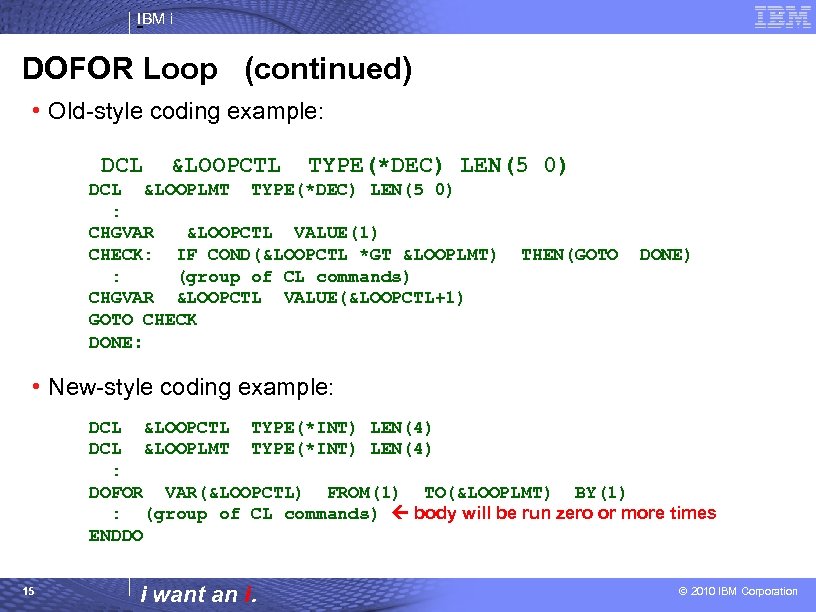 IBM i DOFOR Loop (continued) • Old-style coding example: DCL &LOOPCTL TYPE(*DEC) LEN(5 0)