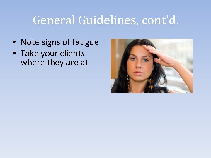 General Guidelines, cont’d. • Note signs of fatigue • Take your clients where they