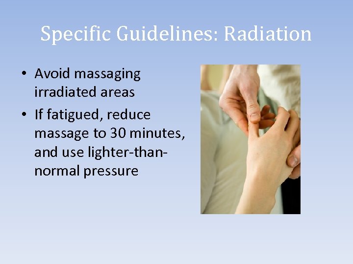 Specific Guidelines: Radiation • Avoid massaging irradiated areas • If fatigued, reduce massage to