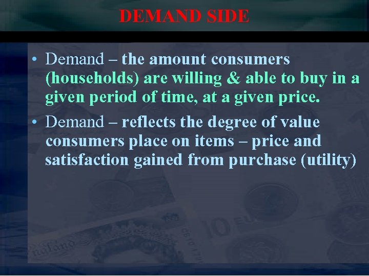 DEMAND SIDE • Demand – the amount consumers (households) are willing & able to