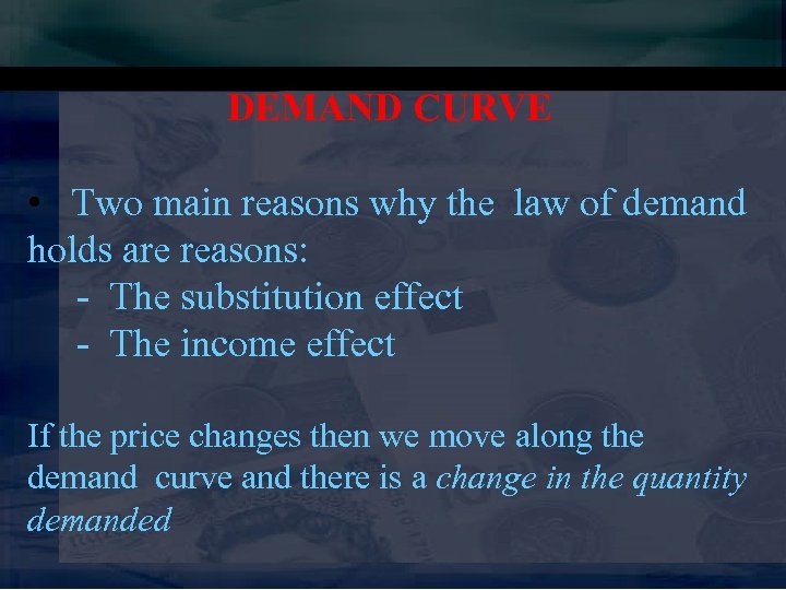 DEMAND CURVE • Two main reasons why the law of demand holds are reasons: