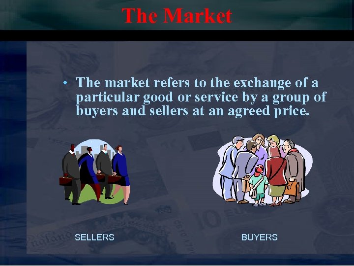 The Market • The market refers to the exchange of a particular good or