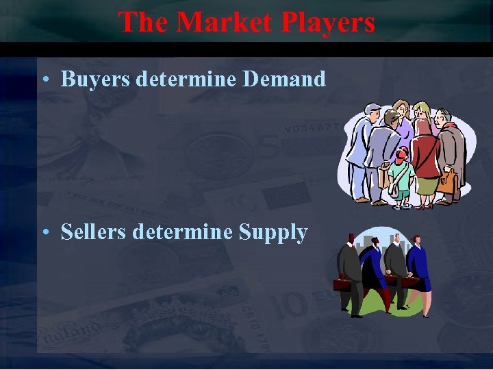 The Market Players • Buyers determine Demand • Sellers determine Supply 