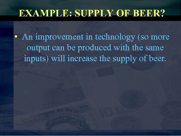EXAMPLE: SUPPLY OF BEER? • An improvement in technology (so more output can be
