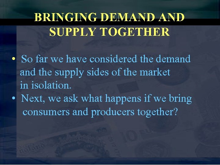 BRINGING DEMAND SUPPLY TOGETHER • So far we have considered the demand the supply
