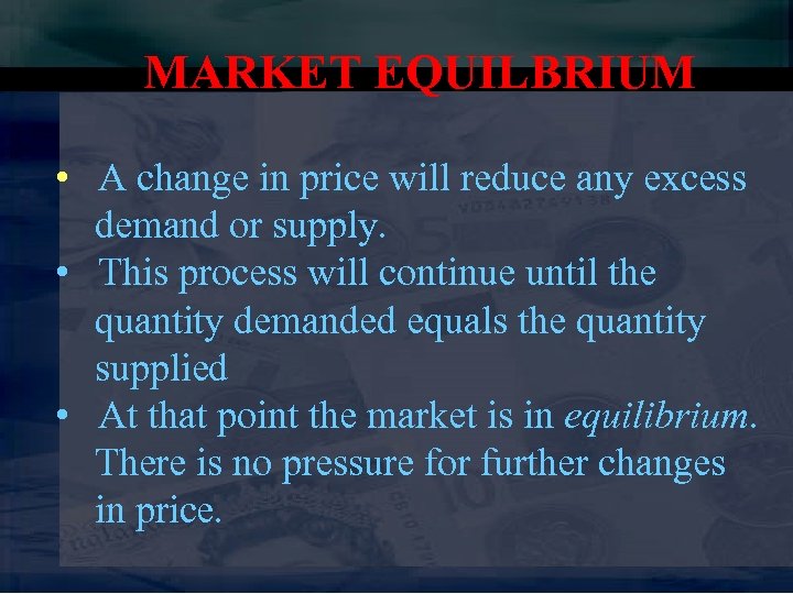 MARKET EQUILBRIUM • A change in price will reduce any excess demand or supply.