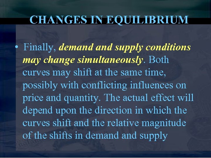 CHANGES IN EQUILIBRIUM • Finally, demand supply conditions may change simultaneously. Both curves may