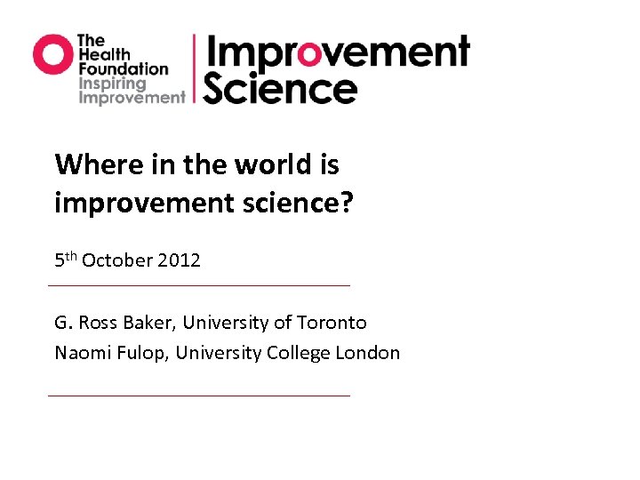 Where in the world is improvement science? 5 th October 2012 G. Ross Baker,