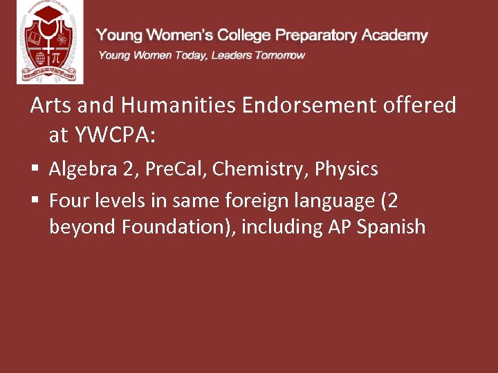 Arts and Humanities Endorsement offered at YWCPA: § Algebra 2, Pre. Cal, Chemistry, Physics