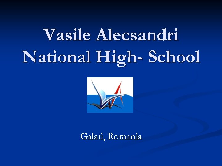 Vasile Alecsandri National High- School Galati, Romania 