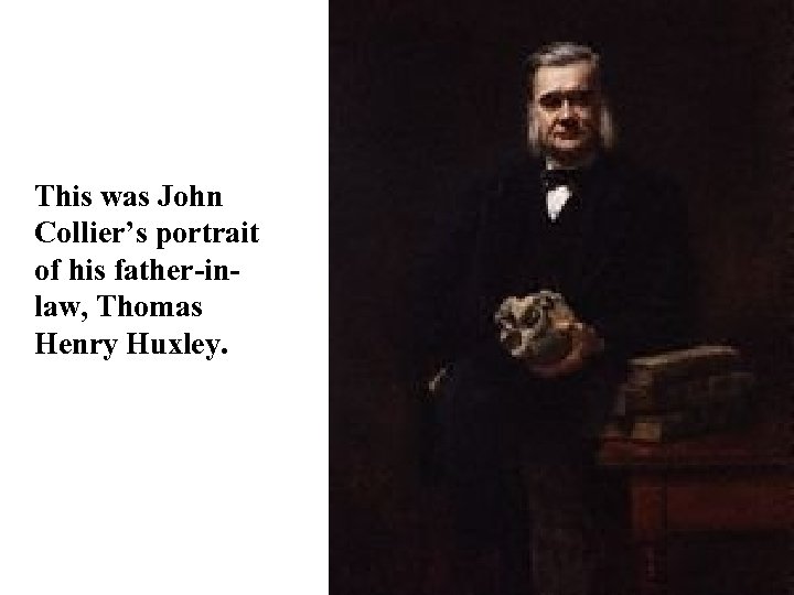 This was John Collier’s portrait of his father-inlaw, Thomas Henry Huxley. 