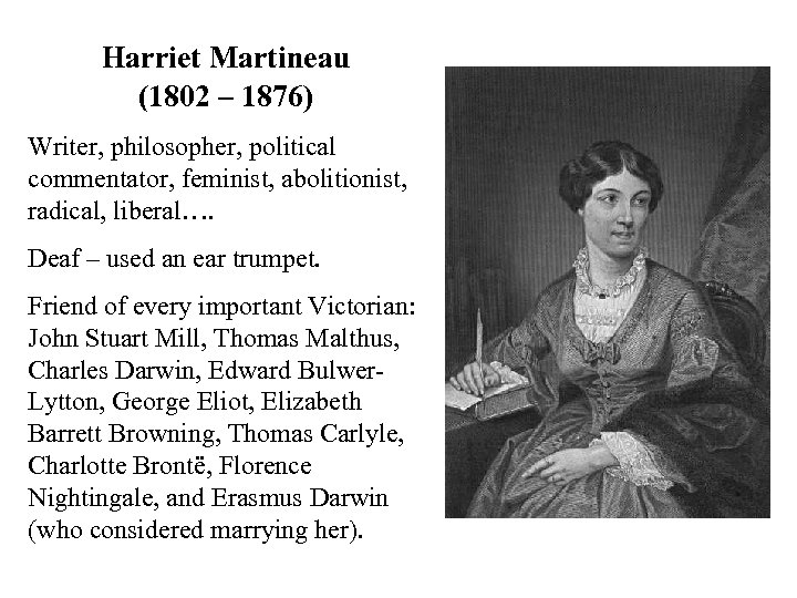 Harriet Martineau (1802 – 1876) Writer, philosopher, political commentator, feminist, abolitionist, radical, liberal…. Deaf