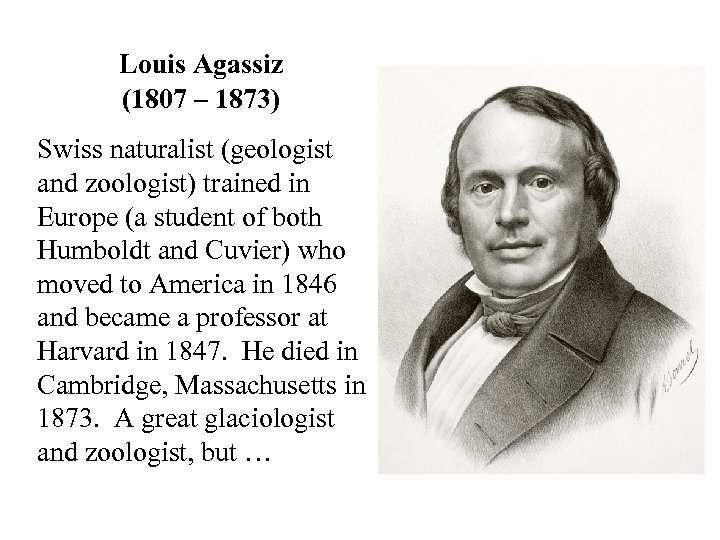 Louis Agassiz (1807 – 1873) Swiss naturalist (geologist and zoologist) trained in Europe (a