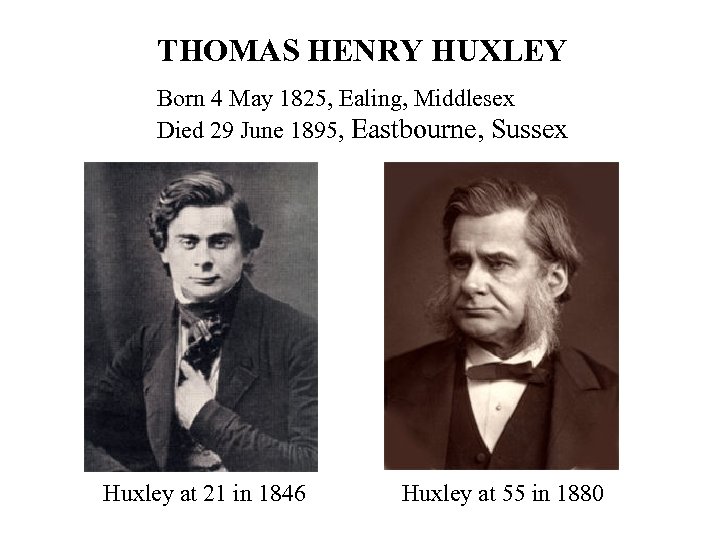 THOMAS HENRY HUXLEY Born 4 May 1825, Ealing, Middlesex Died 29 June 1895, Eastbourne,