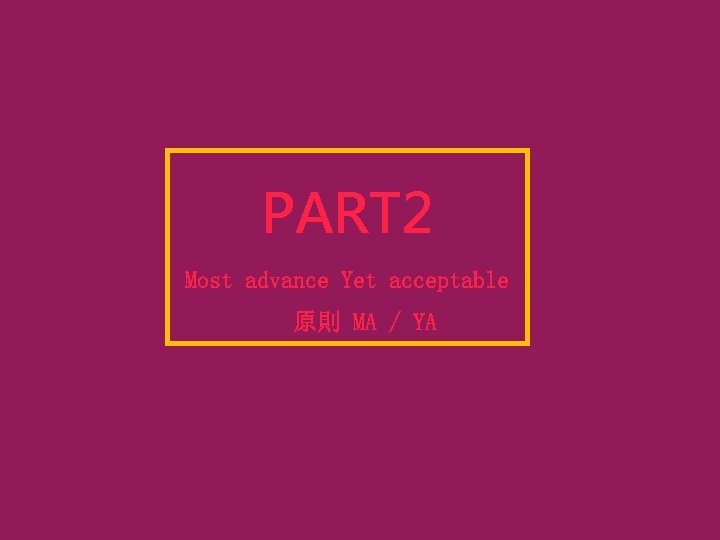 PART 2 Most advance Yet acceptable 原則 MA / YA 