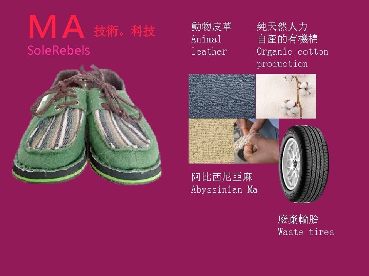 ＭＡ Sole. Rebels 技術。科技 動物皮革 Animal leather 純天然人力 自產的有機棉 Organic cotton production 阿比西尼亞麻 Abyssinian