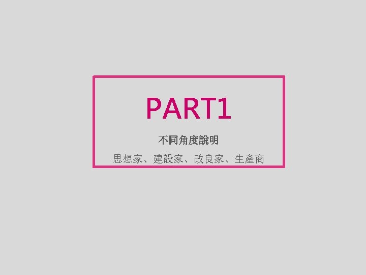 PART 1 不同角度說明 思想家、建設家、改良家、生產商 