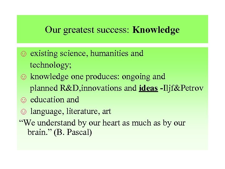 Our greatest success: Knowledge ☺ existing science, humanities and technology; ☺ knowledge one produces: