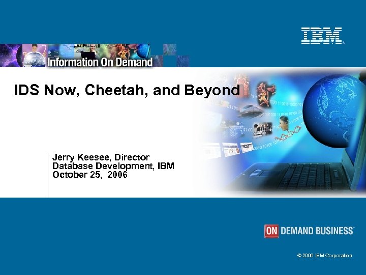 IDS Now, Cheetah, and Beyond Jerry Keesee, Director Database Development, IBM October 25, 2006