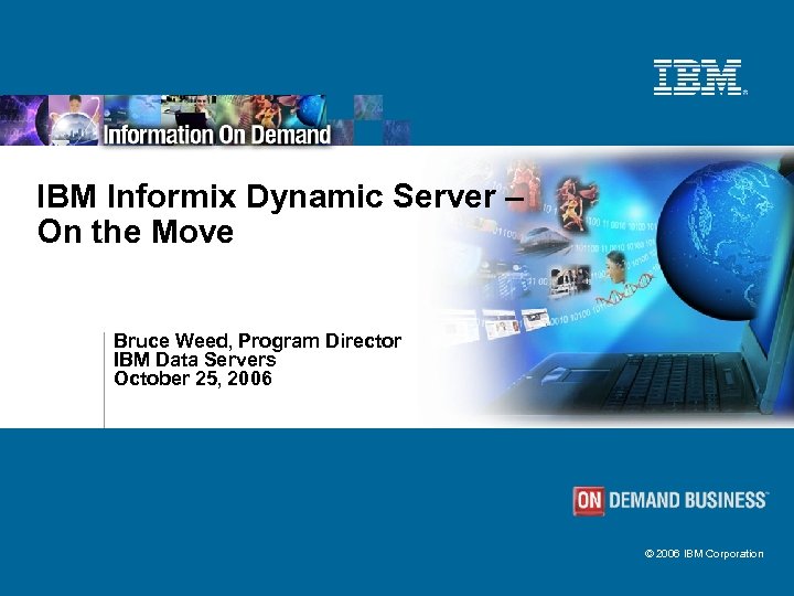 IBM Informix Dynamic Server – On the Move Bruce Weed, Program Director IBM Data