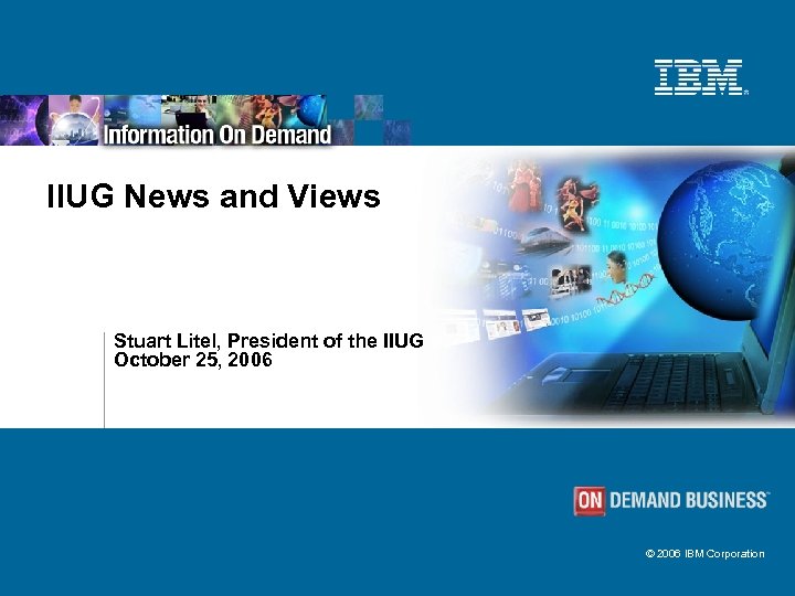 IIUG News and Views Stuart Litel, President of the IIUG October 25, 2006 ©