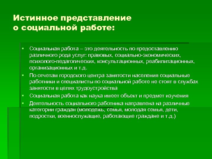 Истинное представление о социальной работе: § Социальная работа – это деятельность по предоставлению различного