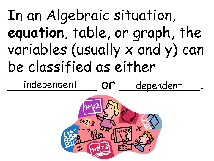 In an Algebraic situation, equation, table, or graph, the variables (usually x and y)