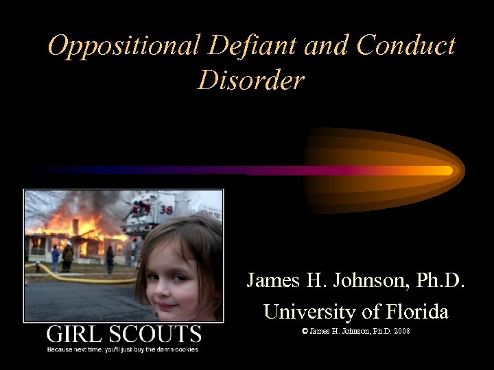 Oppositional Defiant and Conduct Disorder James H. Johnson, Ph. D. University of Florida ©