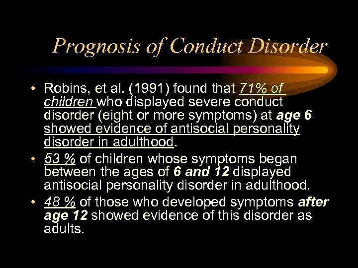 Prognosis of Conduct Disorder • Robins, et al. (1991) found that 71% of children