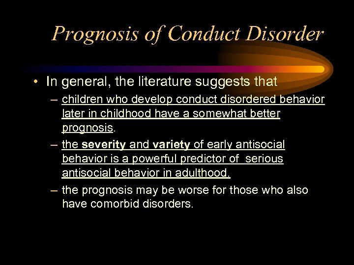 Prognosis of Conduct Disorder • In general, the literature suggests that – children who
