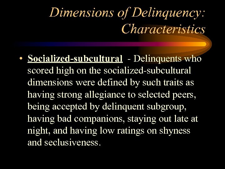 Dimensions of Delinquency: Characteristics • Socialized-subcultural - Delinquents who scored high on the socialized-subcultural