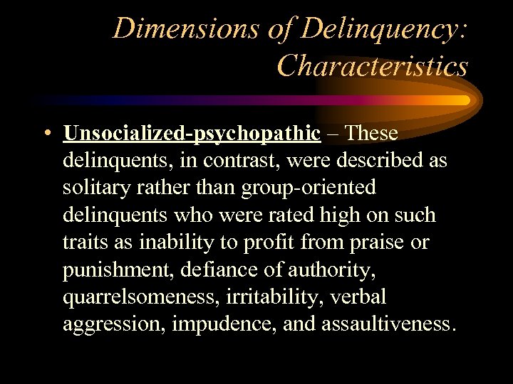 Dimensions of Delinquency: Characteristics • Unsocialized-psychopathic – These delinquents, in contrast, were described as