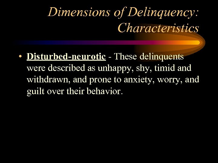 Dimensions of Delinquency: Characteristics • Disturbed-neurotic - These delinquents were described as unhappy, shy,