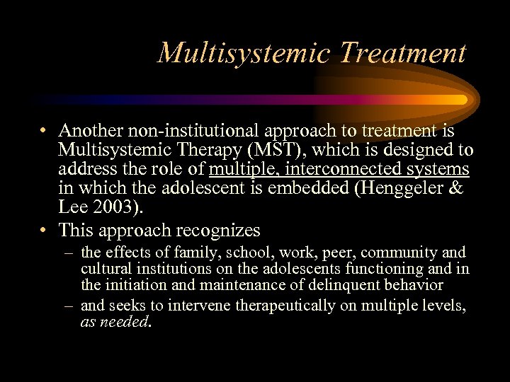 Multisystemic Treatment • Another non-institutional approach to treatment is Multisystemic Therapy (MST), which is