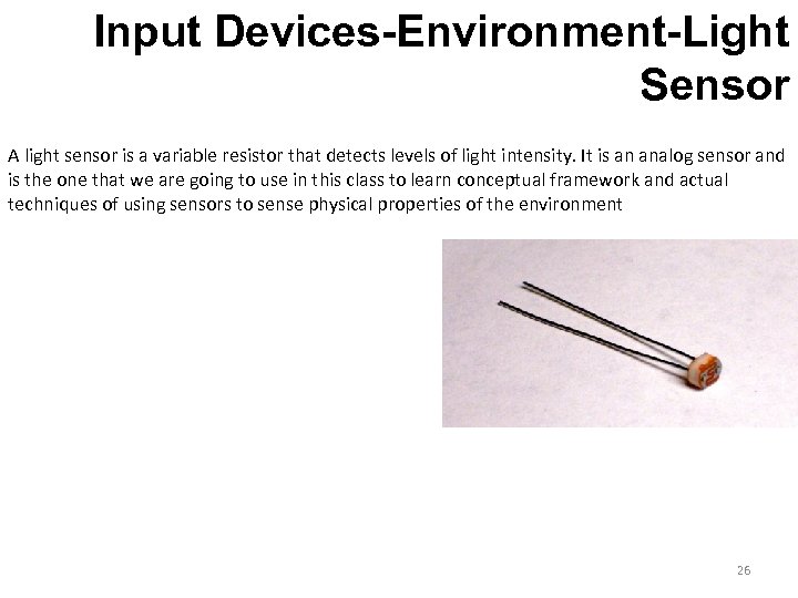 Input Devices-Environment-Light Sensor A light sensor is a variable resistor that detects levels of