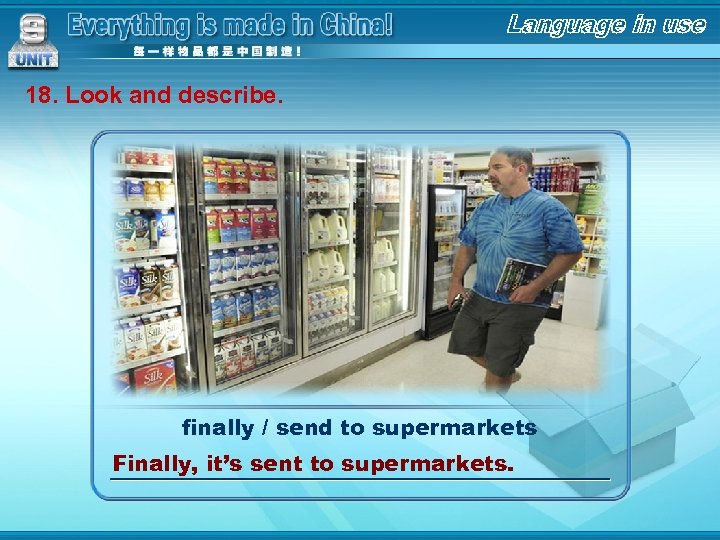 18. Look and describe. finally / send to supermarkets Finally, it’s sent to supermarkets.