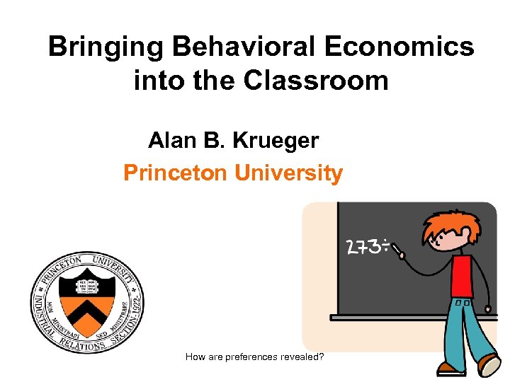 Bringing Behavioral Economics into the Classroom Alan B. Krueger Princeton University How are preferences