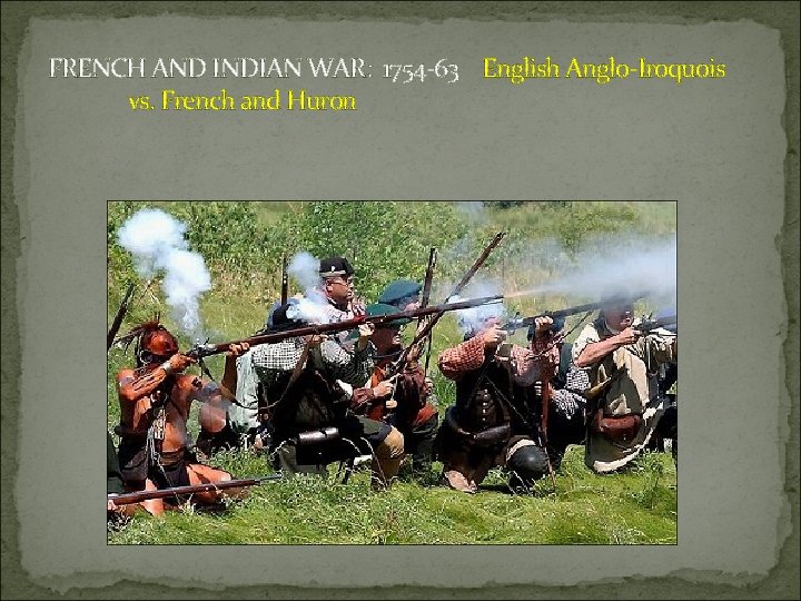 FRENCH AND INDIAN WAR: 1754 -63 English Anglo-Iroquois vs. French and Huron 