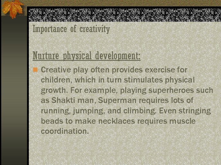 Importance of creativity Nurture physical development: n Creative play often provides exercise for children,