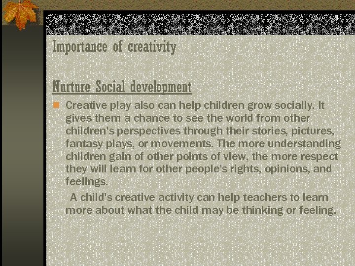 Importance of creativity Nurture Social development n Creative play also can help children grow