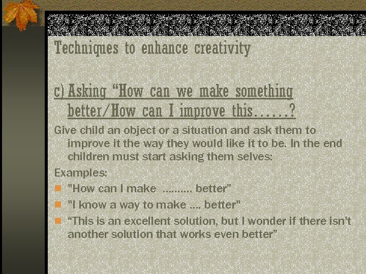 Techniques to enhance creativity c) Asking “How can we make something better/How can I