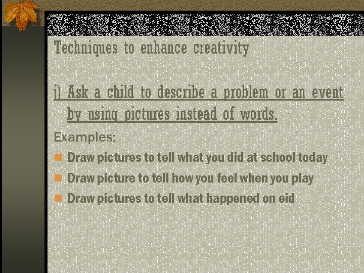 Techniques to enhance creativity j) Ask a child to describe a problem or an